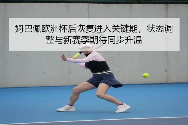姆巴佩欧洲杯后恢复进入关键期，状态调整与新赛季期待同步升温